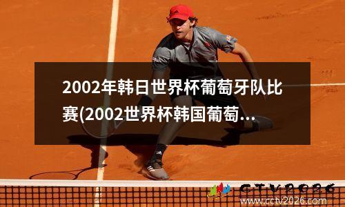 2002年韩日世界杯葡萄牙队比赛(2002世界杯韩国葡萄牙集锦)