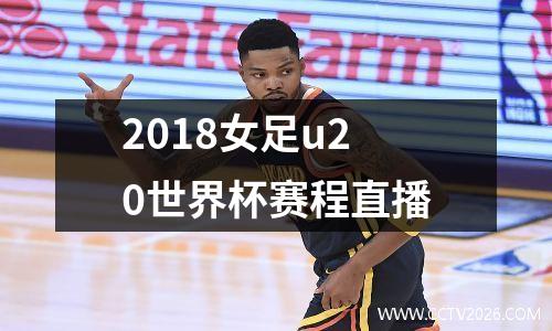 2018女足u20世界杯赛程直播