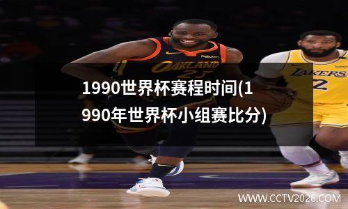 1990世界杯赛程时间(1990年世界杯小组赛比分)