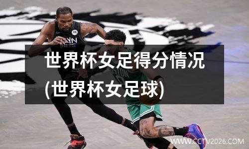 世界杯女足得分情况(世界杯女足球)