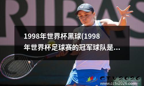1998年世界杯黑球(1998年世界杯足球赛的冠军球队是)