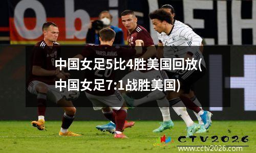 中国女足5比4胜美国回放(中国女足7:1战胜美国)