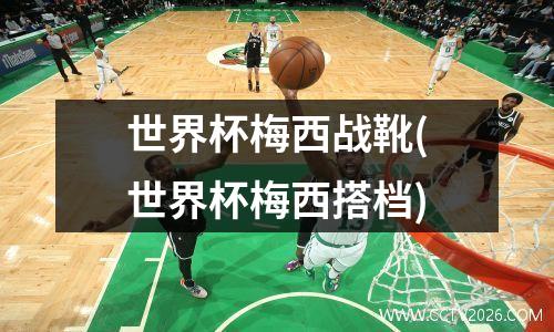 世界杯梅西战靴(世界杯梅西搭档)