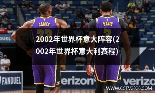 2002年世界杯意大阵容(2002年世界杯意大利赛程)