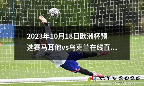 2023年10月18日欧洲杯预选赛马耳他vs乌克兰在线直播