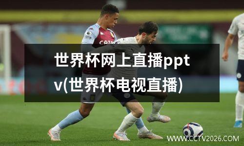 世界杯网上直播pptv(世界杯电视直播)