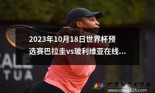 2023年10月18日世界杯预选赛巴拉圭vs玻利维亚在线直播