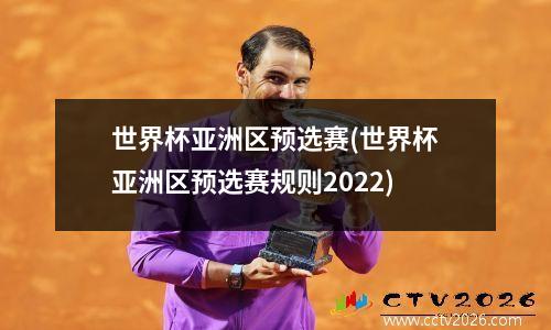 世界杯亚洲区预选赛(世界杯亚洲区预选赛规则2022)