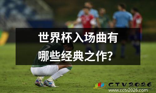 世界杯入场曲有哪些经典之作？