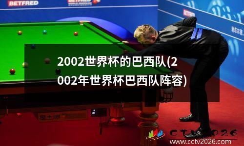 2002世界杯的巴西队(2002年世界杯巴西队阵容)