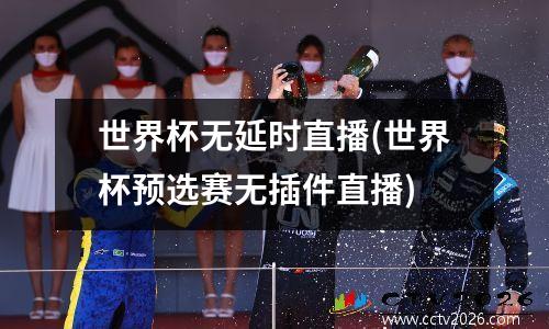 世界杯无延时直播(世界杯预选赛无插件直播)