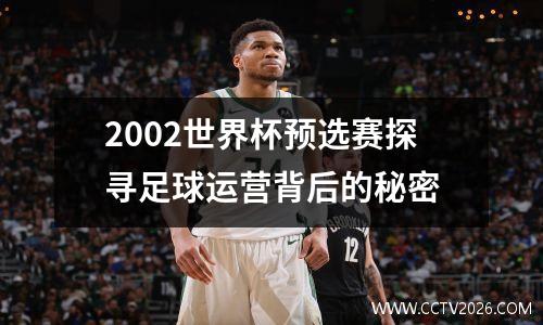 2002世界杯预选赛探寻足球运营背后的秘密