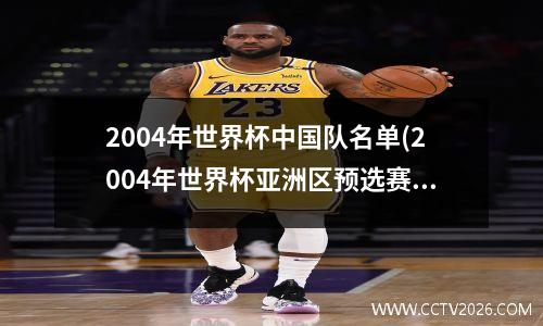 2004年世界杯中国队名单(2004年世界杯亚洲区预选赛中国队)