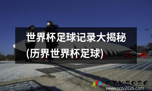世界杯足球记录大揭秘(历界世界杯足球)