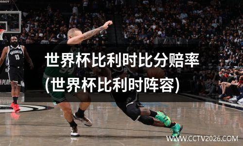 世界杯比利时比分赔率(世界杯比利时阵容)