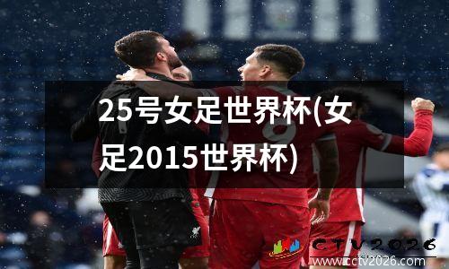 25号女足世界杯(女足2015世界杯)