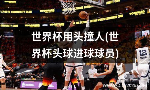 世界杯用头撞人(世界杯头球进球球员)