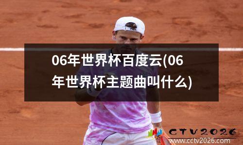 06年世界杯百度云(06年世界杯主题曲叫什么)
