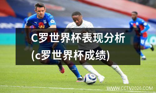 C罗世界杯表现分析(c罗世界杯成绩)