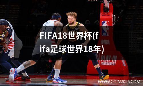 FIFA18世界杯(fifa足球世界18年)