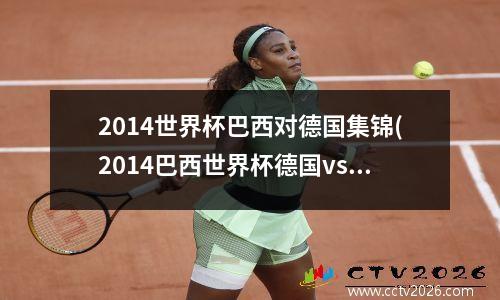 2014世界杯巴西对德国集锦(2014巴西世界杯德国vs巴西首发阵容)