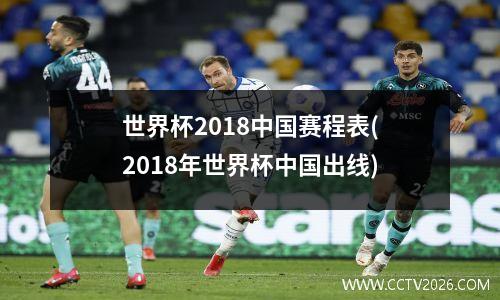 世界杯2018中国赛程表(2018年世界杯中国出线)