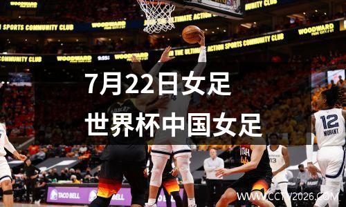 7月22日女足世界杯中国女足