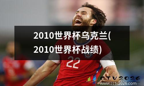 2010世界杯乌克兰(2010世界杯战绩)