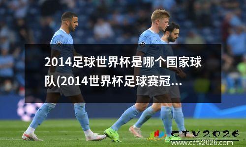 2014足球世界杯是哪个国家球队(2014世界杯足球赛冠军是谁)