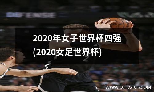 2020年女子世界杯四强(2020女足世界杯)