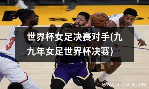 世界杯女足决赛对手(九九年女足世界杯决赛)