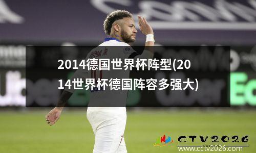 2014德国世界杯阵型(2014世界杯德国阵容多强大)
