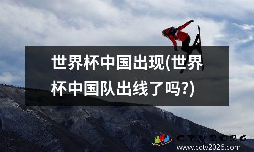 世界杯中国出现(世界杯中国队出线了吗?)
