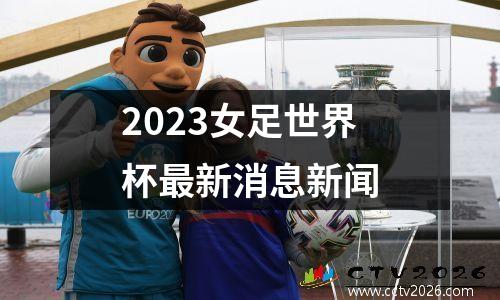 2023女足世界杯最新消息新闻