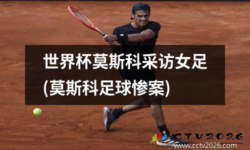 世界杯莫斯科采访女足(莫斯科足球惨案)