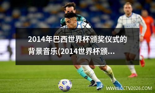 2014年巴西世界杯颁奖仪式的背景音乐(2014世界杯颁奖视频)
