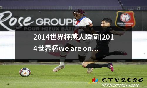 2014世界杯感人瞬间(2014世界杯we are one)