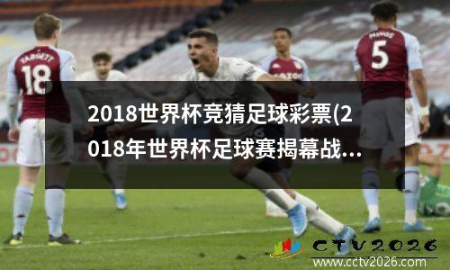 2018世界杯竞猜足球彩票(2018年世界杯足球赛揭幕战)