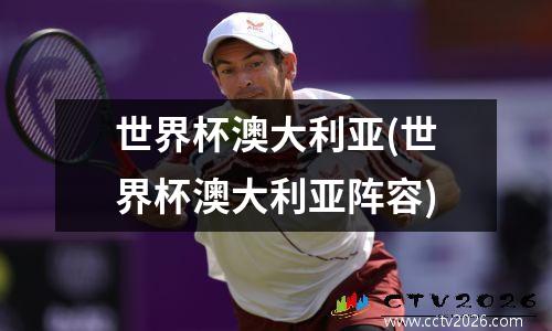 世界杯澳大利亚(世界杯澳大利亚阵容)