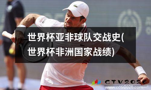 世界杯亚非球队交战史(世界杯非洲国家战绩)