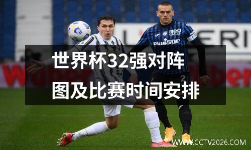 世界杯32强对阵图及比赛时间安排