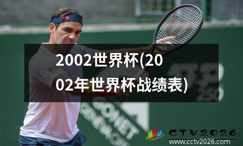 2002世界杯(2002年世界杯战绩表)