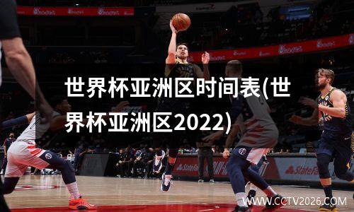 世界杯亚洲区时间表(世界杯亚洲区2022)