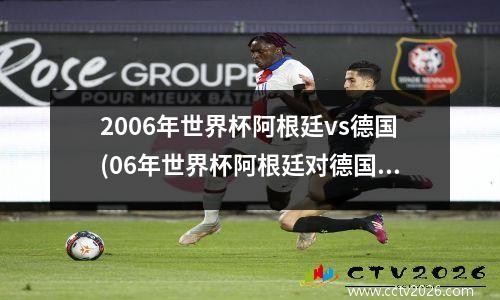 2006年世界杯阿根廷vs德国(06年世界杯阿根廷对德国比分)