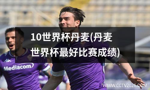 10世界杯丹麦(丹麦世界杯最好比赛成绩)