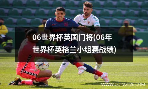 06世界杯英国门将(06年世界杯英格兰小组赛战绩)