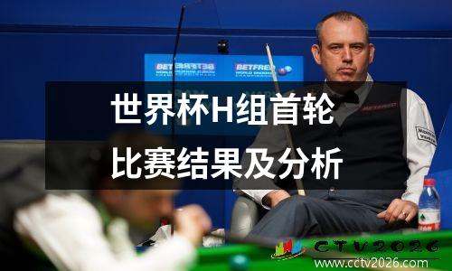 世界杯H组首轮比赛结果及分析