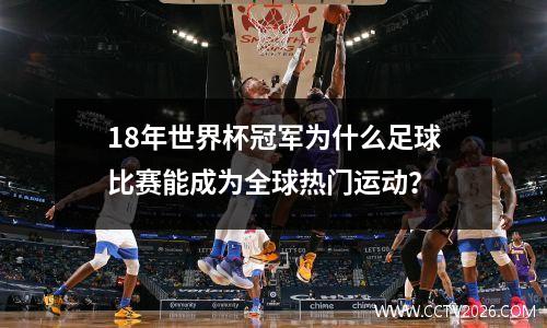 18年世界杯冠军为什么足球比赛能成为全球热门运动？