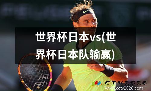 世界杯日本vs(世界杯日本队输赢)