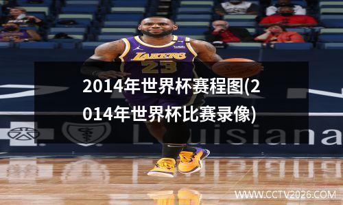 2014年世界杯赛程图(2014年世界杯比赛录像)